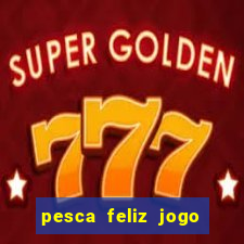 pesca feliz jogo de aposta